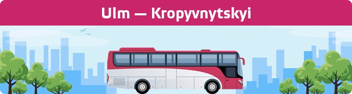 Bus Ticket Ulm — Kropyvnytskyi buchen